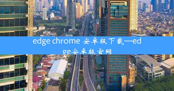 edge chrome 安卓版下载—edge安卓版官网