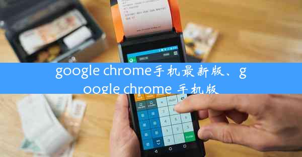 google chrome手机最新版、google chrome 手机版