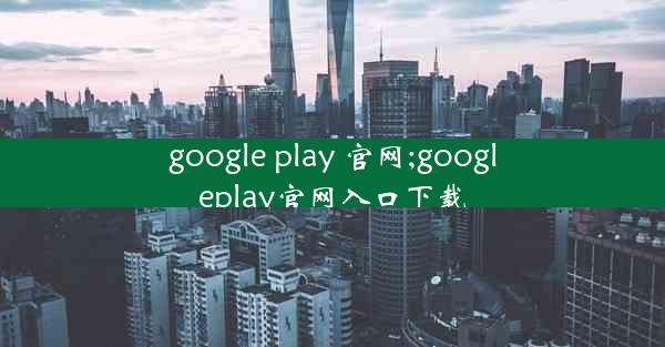 google play 官网;googleplay官网入口下载