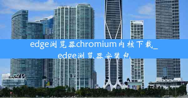 edge浏览器chromium内核下载_edge浏览器安装包