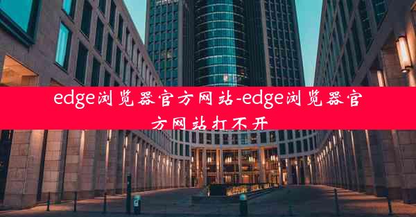 edge浏览器官方网站-edge浏览器官方网站打不开