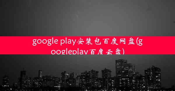 google play安装包百度网盘(googleplay百度云盘)