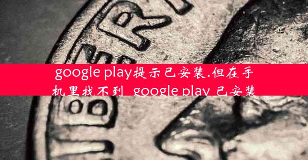 google play提示已安装.但在手机里找不到_google play 已安装