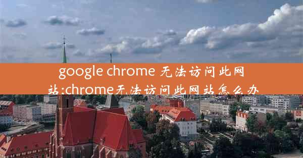 google chrome 无法访问此网站;chrome无法访问此网站怎么办