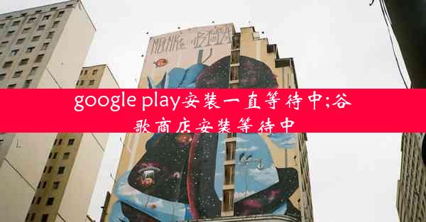 google play安装一直等待中;谷歌商店安装等待中