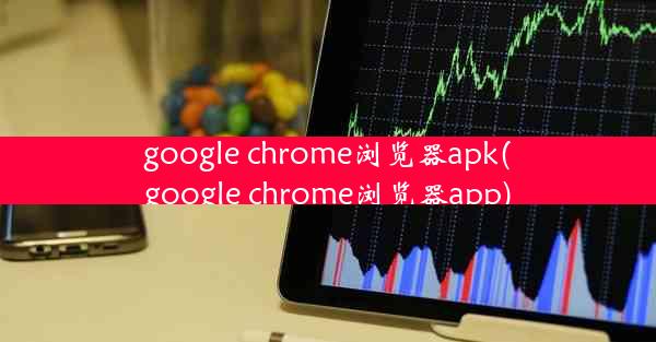 google chrome浏览器apk(google chrome浏览器app)