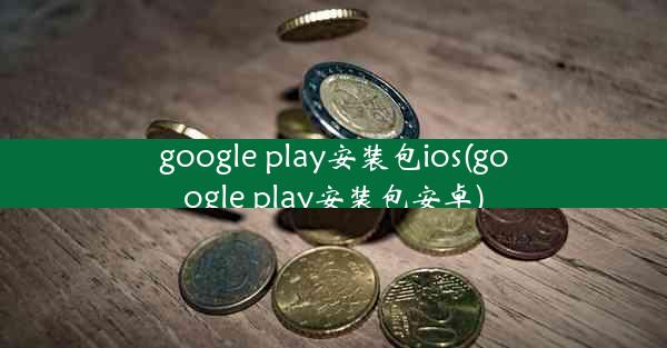 google play安装包ios(google play安装包安卓)