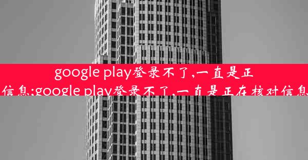 google play登录不了,一直是正在核对信息;google play登录不了,一直是正在核对信息怎么办