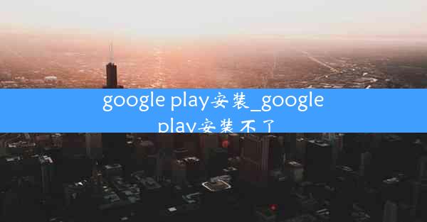 google play安装_google play安装不了