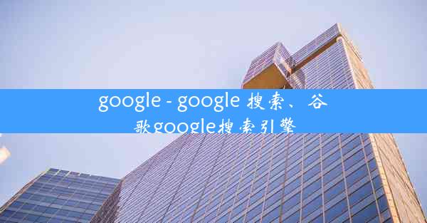 google - google 搜索、谷歌google搜索引擎