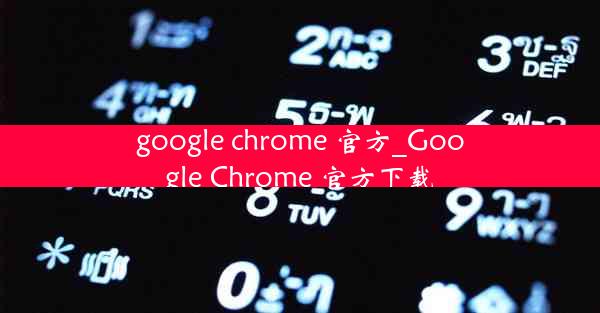 google chrome 官方_Google Chrome 官方下载