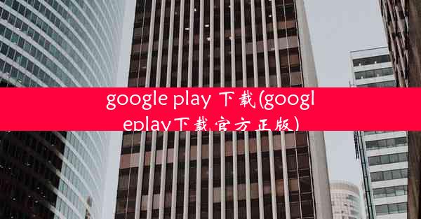 google play 下载(googleplay下载官方正版)