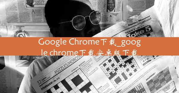 Google Chrome下载_google chrome下载安卓版下载