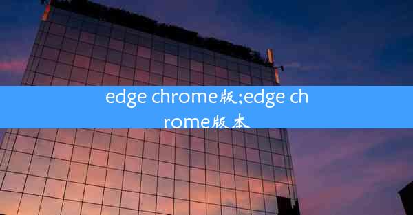 edge chrome版;edge chrome版本