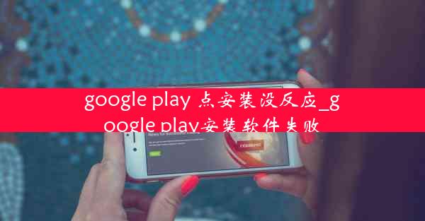 google play 点安装没反应_google play安装软件失败