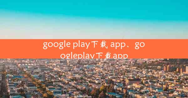 google play下载 app、googleplay下载app