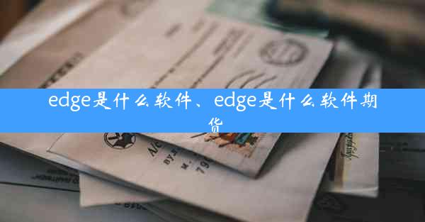 edge是什么软件、edge是什么软件期货