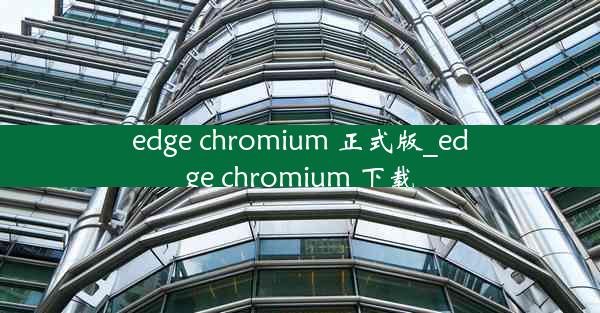 edge chromium 正式版_edge chromium 下载