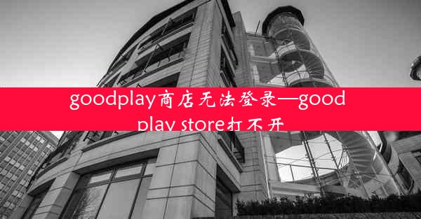 goodplay商店无法登录—good play store打不开