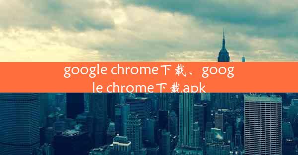 google chrome下载、google chrome下载apk