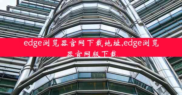 edge浏览器官网下载地址,edge浏览器官网版下载