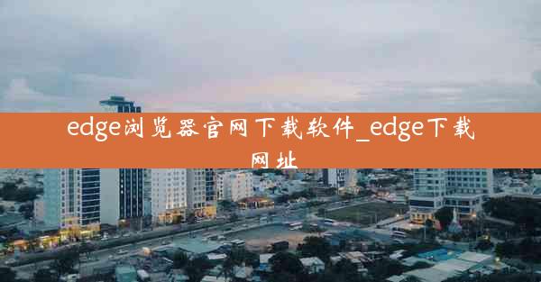 edge浏览器官网下载软件_edge下载网址