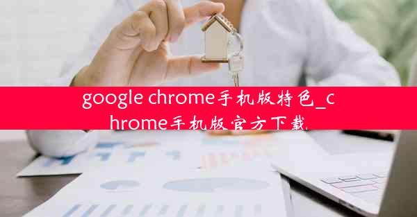 google chrome手机版特色_chrome手机版官方下载