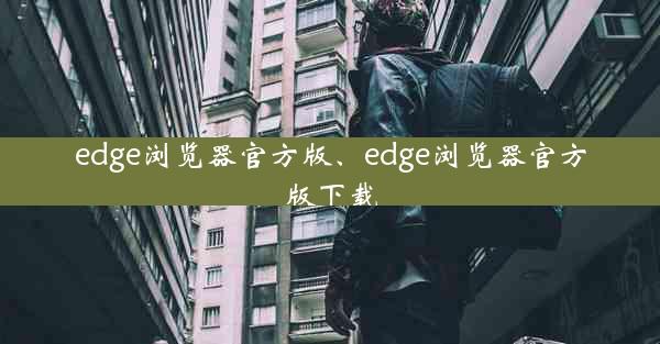 edge浏览器官方版、edge浏览器官方版下载