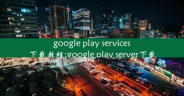 google play services下载教程;google play server下载