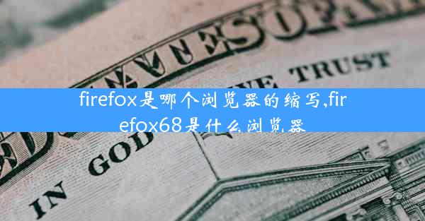 firefox是哪个浏览器的缩写,firefox68是什么浏览器