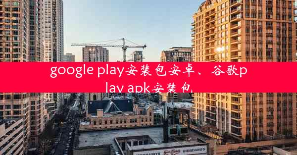 google play安装包安卓、谷歌play apk安装包