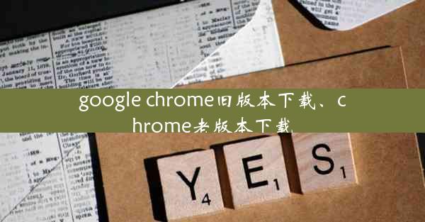 google chrome旧版本下载、chrome老版本下载