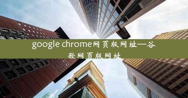 google chrome网页版网址—谷歌网页版网址