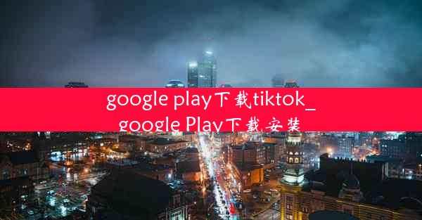 google play下载tiktok_google Play下载安装