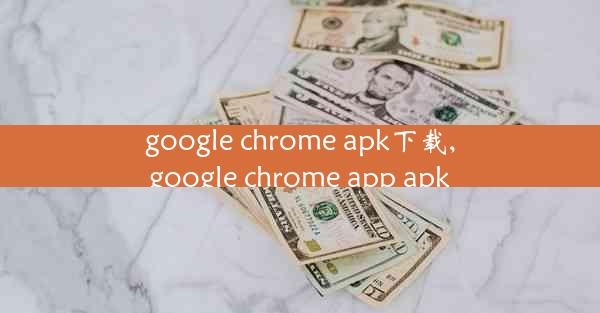 google chrome apk下载,google chrome app apk