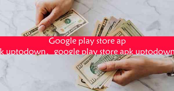 Google play store apk uptodown、google play store apk uptodow