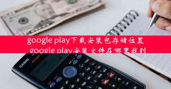 google play下载安装包存储位置_google play安装文件在哪里找到