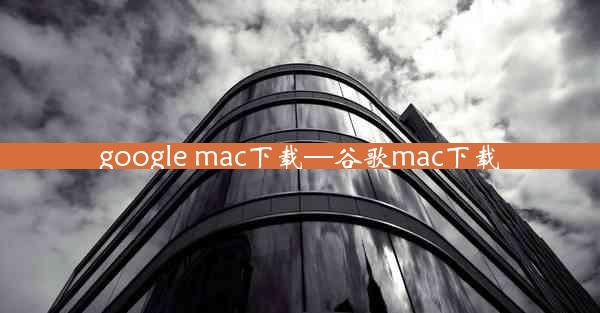 google mac下载—谷歌mac下载