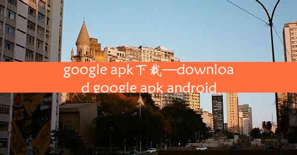 google apk下载—download google apk android