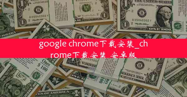 google chrome下载安装_chrome下载安装 安卓版