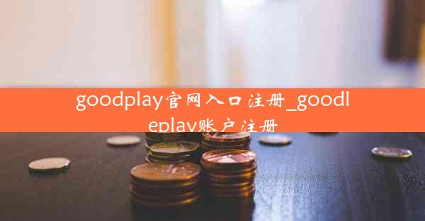 goodplay官网入口注册_goodleplay账户注册