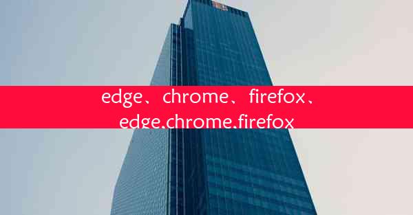 edge、chrome、firefox、edge,chrome,firefox