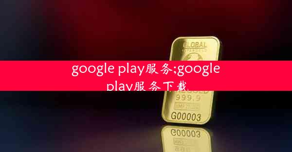 google play服务;google play服务下载