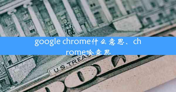 google chrome什么意思、chrome啥意思