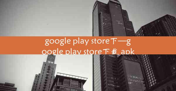 google play store下—google play store下载 apk