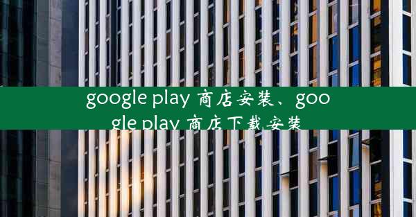 google play 商店安装、google play 商店下载安装