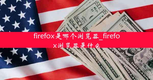 firefox是哪个浏览器_firefox浏览器是什么