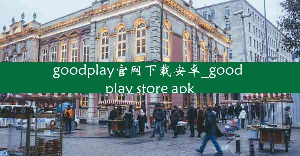 goodplay官网下载安卓_good play store apk