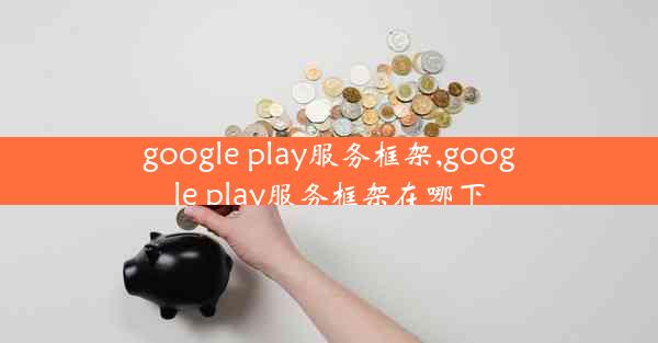 google play服务框架,google play服务框架在哪下