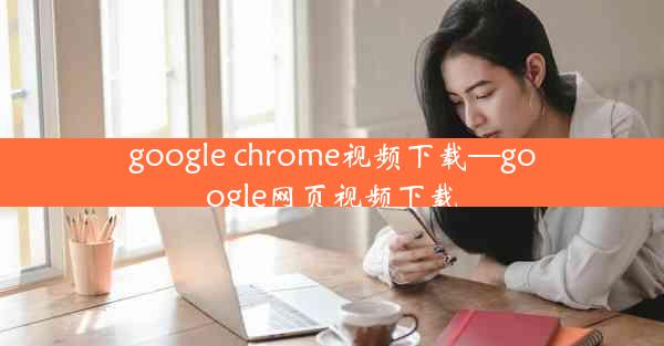 google chrome视频下载—google网页视频下载